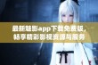 最新魅影app下载免费版，畅享精彩影视资源与服务