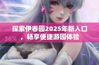 探索伊春园2025年新入口，畅享便捷游园体验