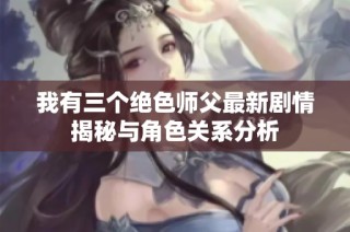 我有三个绝色师父最新剧情揭秘与角色关系分析