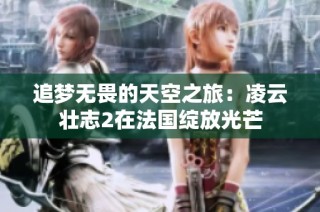 追梦无畏的天空之旅：凌云壮志2在法国绽放光芒
