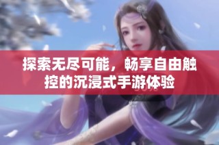探索无尽可能，畅享自由触控的沉浸式手游体验