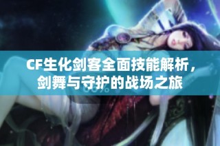 CF生化剑客全面技能解析，剑舞与守护的战场之旅
