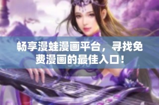 畅享漫蛙漫画平台，寻找免费漫画的最佳入口！