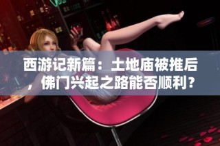 西游记新篇：土地庙被推后，佛门兴起之路能否顺利？