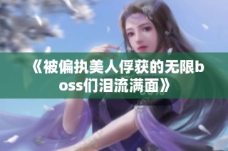 《被偏执美人俘获的无限boss们泪流满面》