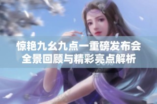 惊艳九幺九点一重磅发布会全景回顾与精彩亮点解析