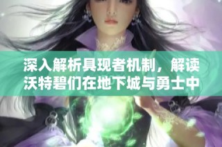 深入解析具现者机制，解读沃特碧们在地下城与勇士中的表现