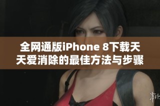 全网通版iPhone 8下载天天爱消除的最佳方法与步骤解析