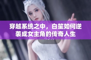 穿越系统之中，白笙如何逆袭成女主角的传奇人生