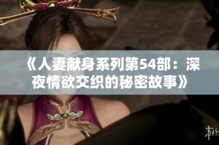 《人妻献身系列第54部：深夜情欲交织的秘密故事》