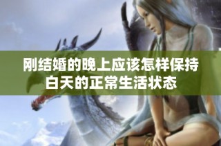 刚结婚的晚上应该怎样保持白天的正常生活状态