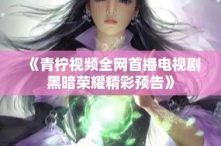《青柠视频全网首播电视剧黑暗荣耀精彩预告》