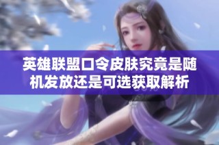 英雄联盟口令皮肤究竟是随机发放还是可选获取解析