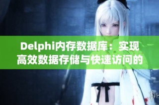 Delphi内存数据库：实现高效数据存储与快速访问的完美方案