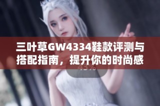 三叶草GW4334鞋款评测与搭配指南，提升你的时尚感