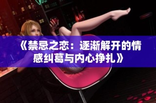 《禁忌之恋：逐渐解开的情感纠葛与内心挣扎》