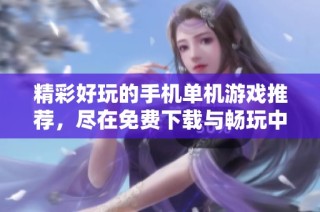 精彩好玩的手机单机游戏推荐，尽在免费下载与畅玩中