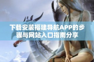 下载安装福建导航APP的步骤与网站入口指南分享