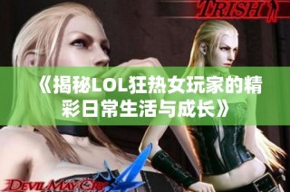 《揭秘LOL狂热女玩家的精彩日常生活与成长》