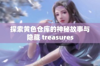 探索黄色仓库的神秘故事与隐藏 treasures