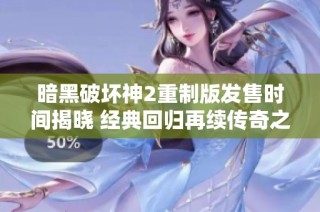 暗黑破坏神2重制版发售时间揭晓 经典回归再续传奇之路