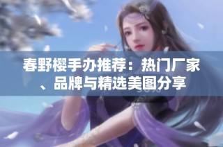 春野樱手办推荐：热门厂家、品牌与精选美图分享