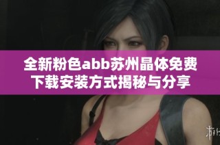 全新粉色abb苏州晶体免费下载安装方式揭秘与分享