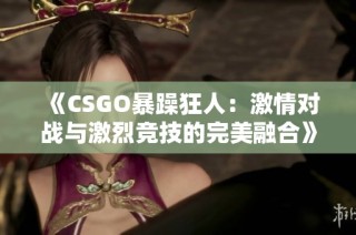 《CSGO暴躁狂人：激情对战与激烈竞技的完美融合》