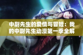中尉先生的爱情与冒险：我的中尉先生动漫第一季全解析