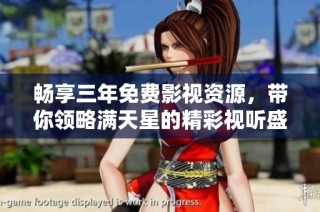 畅享三年免费影视资源，带你领略满天星的精彩视听盛宴