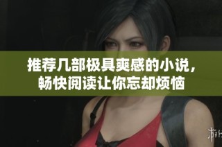推荐几部极具爽感的小说，畅快阅读让你忘却烦恼