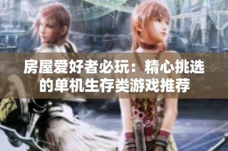 房屋爱好者必玩：精心挑选的单机生存类游戏推荐