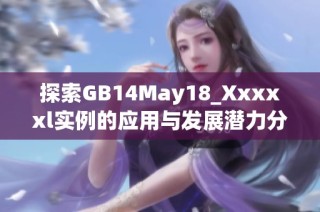 探索GB14May18_Xxxxxl实例的应用与发展潜力分析