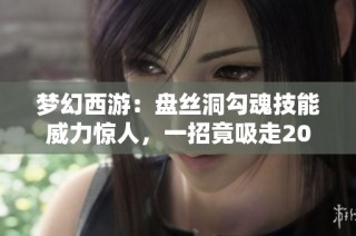 梦幻西游：盘丝洞勾魂技能威力惊人，一招竟吸走20万气力