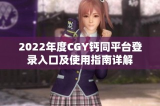 2022年度CGY钙同平台登录入口及使用指南详解