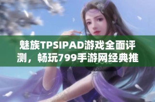魅族TPSIPAD游戏全面评测，畅玩799手游网经典推荐