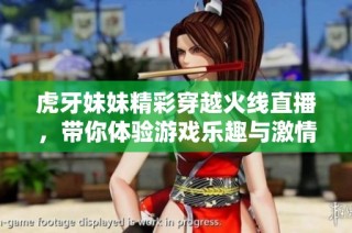 虎牙妹妹精彩穿越火线直播，带你体验游戏乐趣与激情