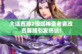 大话西游2惊现神豪老婆改名馨姐引发热议!