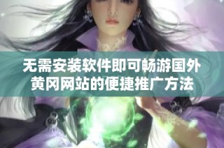 无需安装软件即可畅游国外黄冈网站的便捷推广方法