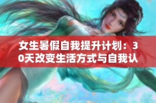 女生暑假自我提升计划：30天改变生活方式与自我认知