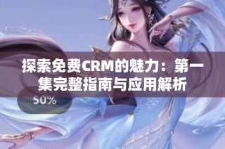 探索免费CRM的魅力：第一集完整指南与应用解析