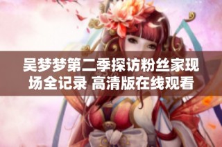 吴梦梦第二季探访粉丝家现场全记录 高清版在线观看