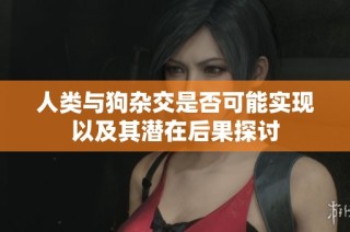 人类与狗杂交是否可能实现以及其潜在后果探讨