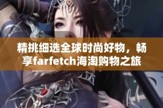 精挑细选全球时尚好物，畅享farfetch海淘购物之旅