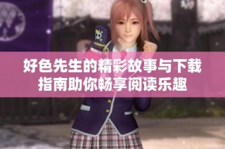 好色先生的精彩故事与下载指南助你畅享阅读乐趣