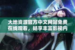 大地资源官方中文网站免费在线观看，畅享丰富影视内容