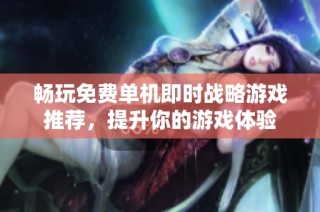 畅玩免费单机即时战略游戏推荐，提升你的游戏体验