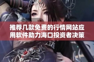 推荐几款免费的行情网站应用软件助力海口投资者决策