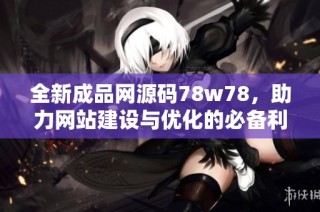 全新成品网源码78w78，助力网站建设与优化的必备利器