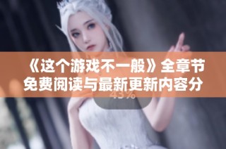 《这个游戏不一般》全章节免费阅读与最新更新内容分享